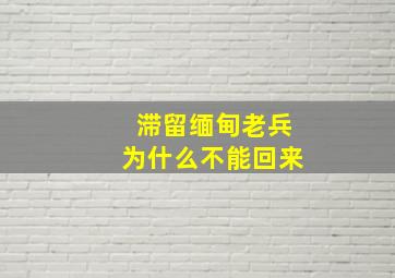 滞留缅甸老兵为什么不能回来