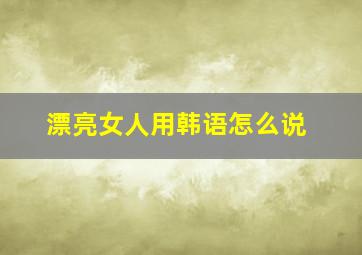 漂亮女人用韩语怎么说