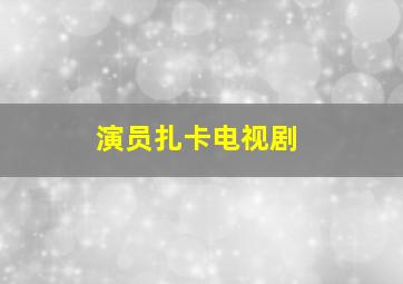 演员扎卡电视剧