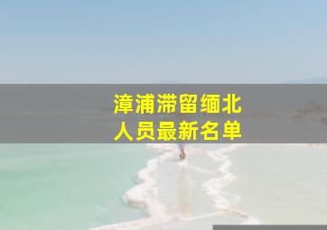 漳浦滞留缅北人员最新名单