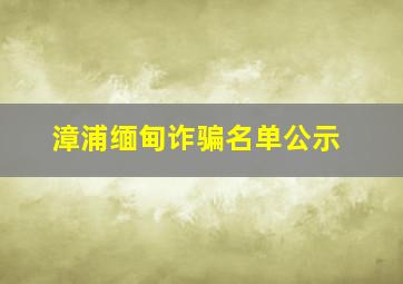 漳浦缅甸诈骗名单公示