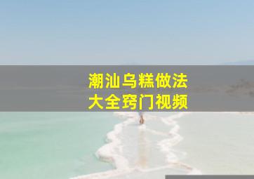 潮汕乌糕做法大全窍门视频