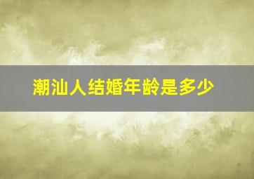 潮汕人结婚年龄是多少