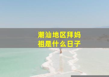 潮汕地区拜妈祖是什么日子