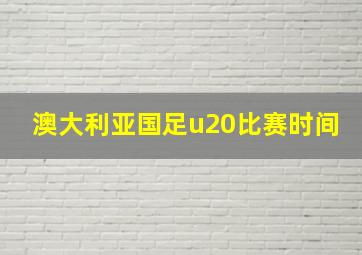 澳大利亚国足u20比赛时间