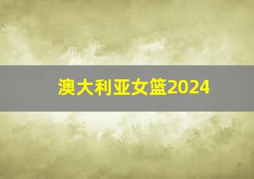 澳大利亚女篮2024