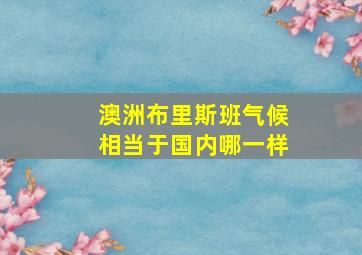 澳洲布里斯班气候相当于国内哪一样