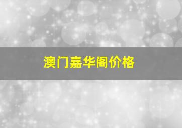 澳门嘉华阁价格