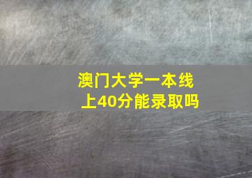 澳门大学一本线上40分能录取吗