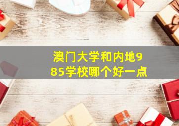 澳门大学和内地985学校哪个好一点