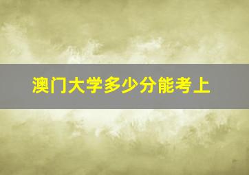 澳门大学多少分能考上