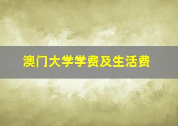 澳门大学学费及生活费