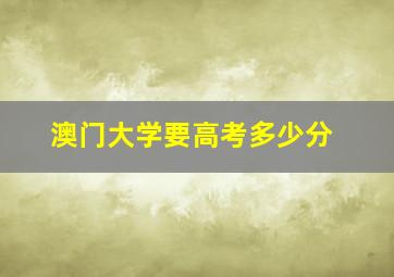 澳门大学要高考多少分