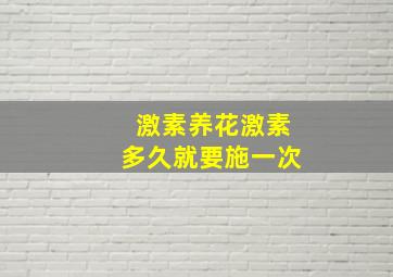 激素养花激素多久就要施一次