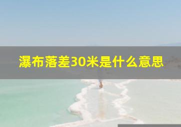 瀑布落差30米是什么意思