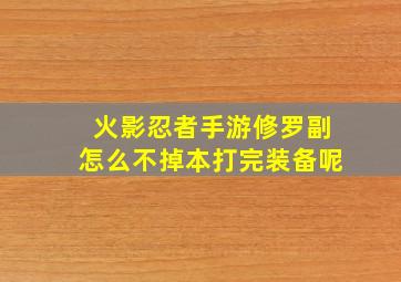 火影忍者手游修罗副怎么不掉本打完装备呢