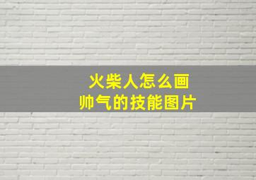 火柴人怎么画帅气的技能图片