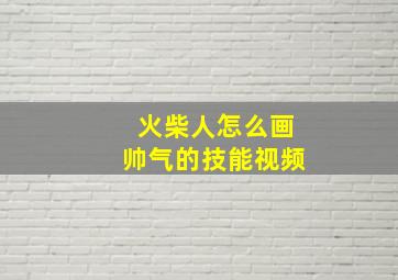 火柴人怎么画帅气的技能视频