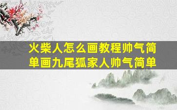 火柴人怎么画教程帅气简单画九尾狐家人帅气简单