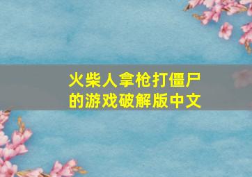 火柴人拿枪打僵尸的游戏破解版中文