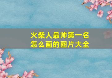 火柴人最帅第一名怎么画的图片大全