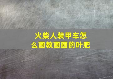 火柴人装甲车怎么画教画画的叶肥