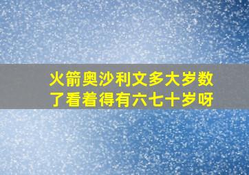 火箭奥沙利文多大岁数了看着得有六七十岁呀