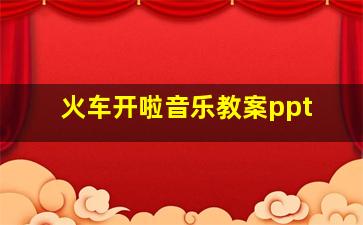 火车开啦音乐教案ppt