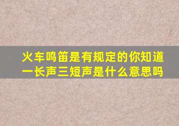 火车鸣笛是有规定的你知道一长声三短声是什么意思吗