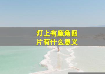 灯上有鹿角图片有什么意义