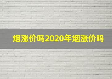 烟涨价吗2020年烟涨价吗