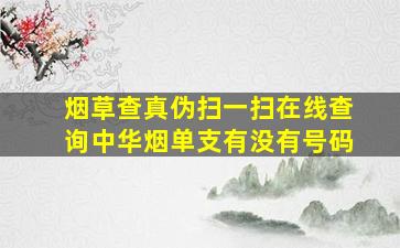 烟草查真伪扫一扫在线查询中华烟单支有没有号码