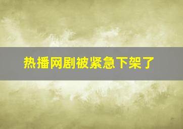 热播网剧被紧急下架了