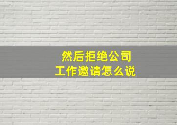 然后拒绝公司工作邀请怎么说