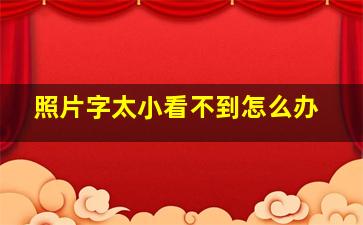 照片字太小看不到怎么办