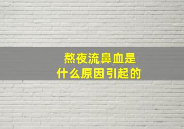 熬夜流鼻血是什么原因引起的