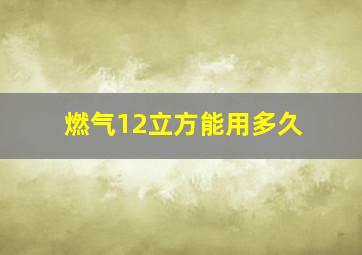 燃气12立方能用多久