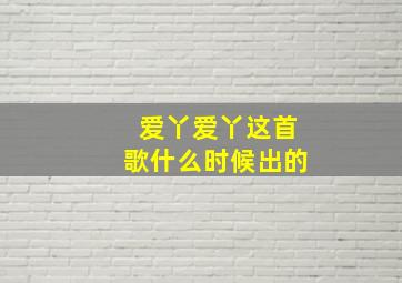 爱丫爱丫这首歌什么时候出的