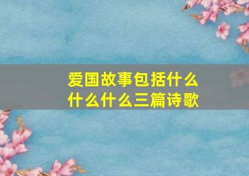 爱国故事包括什么什么什么三篇诗歌