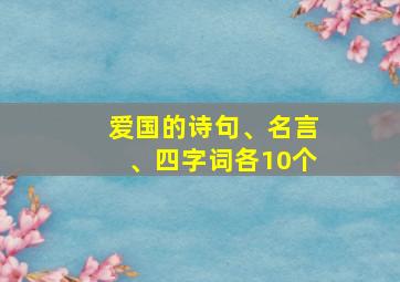 爱国的诗句、名言、四字词各10个