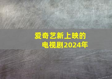 爱奇艺新上映的电视剧2024年