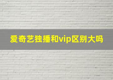 爱奇艺独播和vip区别大吗