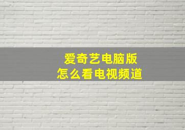 爱奇艺电脑版怎么看电视频道