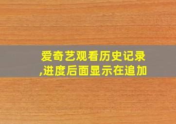 爱奇艺观看历史记录,进度后面显示在追加