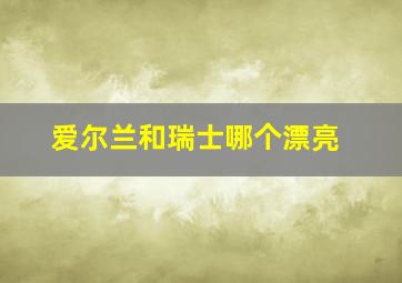 爱尔兰和瑞士哪个漂亮