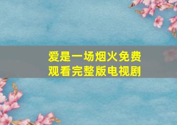 爱是一场烟火免费观看完整版电视剧