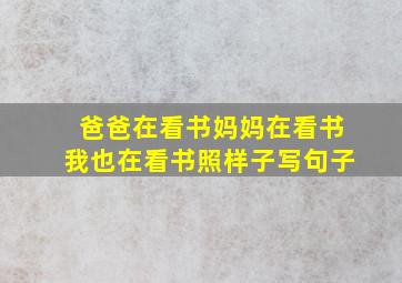 爸爸在看书妈妈在看书我也在看书照样子写句子