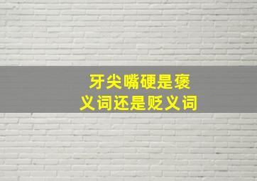 牙尖嘴硬是褒义词还是贬义词