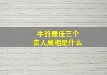 牛的最佳三个贵人属相是什么