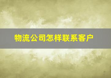 物流公司怎样联系客户